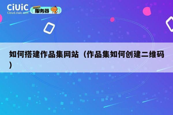 如何搭建作品集网站(作品集如何创建二维码) 第1张 如何搭建作品集网站(作品集如何创建二维码) 第1张