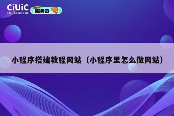 小程序搭建教程网站(小程序里怎么做网站) 第1张 小程序搭建教程网站(小程序里怎么做网站) 第1张