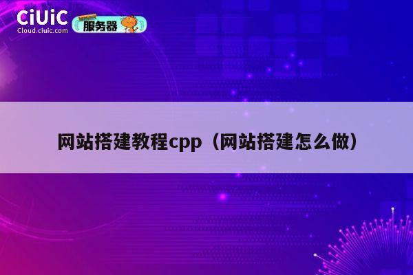 网站搭建教程cpp(网站搭建怎么做) 第1张 网站搭建教程cpp(网站搭建怎么做) 第1张