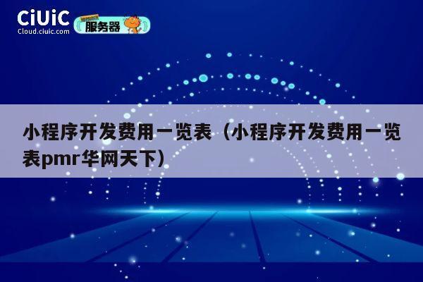 小程序开发费用一览表(小程序开发费用一览表pmr华网天下) 第1张 小程序开发费用一览表(小程序开发费用一览表pmr华网天下) 第1张