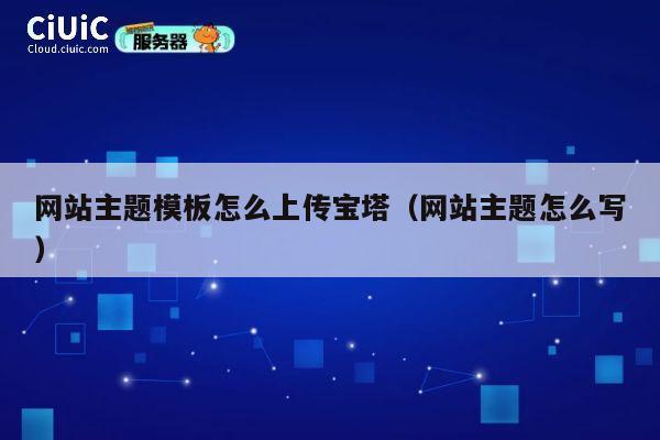 网站主题模板怎么上传宝塔（网站主题怎么写） 第1张