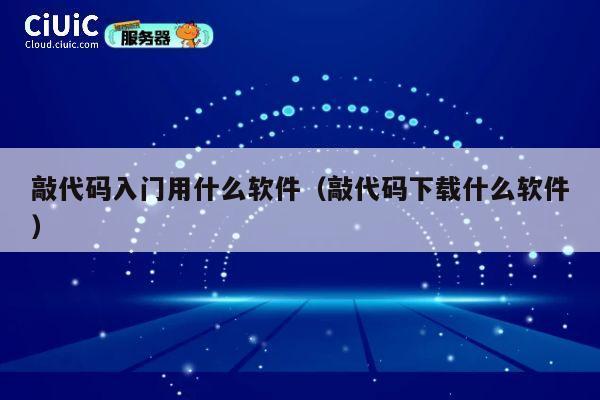 敲代码入门用什么软件(敲代码下载什么软件) 第1张 敲代码入门用什么软件(敲代码下载什么软件) 第1张