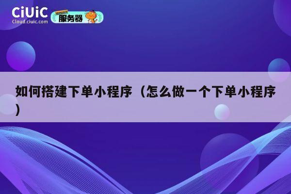如何搭建下单小程序（怎么做一个下单小程序） 第1张