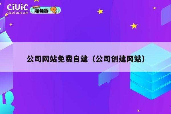公司网站免费自建（公司创建网站） 第1张