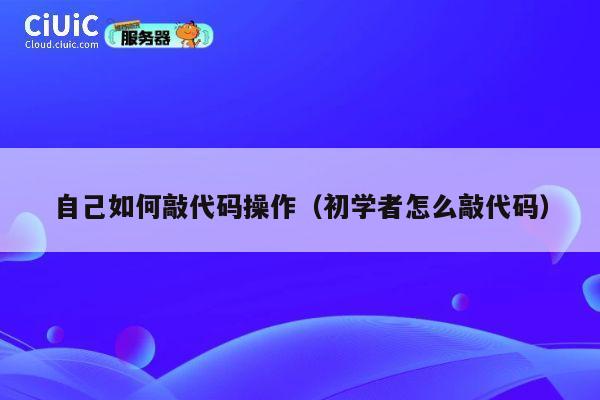 自己如何敲代码操作（初学者怎么敲代码） 第1张