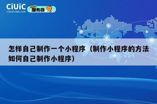 怎样自己制作一个小程序(制作小程序的方法如何自己制作小程序) 第1张 怎样自己制作一个小程序(制作小程序的方法如何自己制作小程序) 第1张