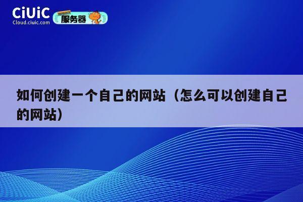 如何创建一个自己的网站(怎么可以创建自己的网站) 第1张 如何创建一个自己的网站(怎么可以创建自己的网站) 第1张