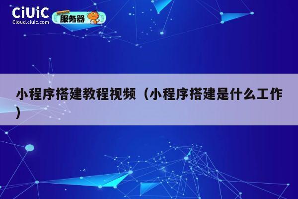 小程序搭建教程视频（小程序搭建是什么工作） 第1张
