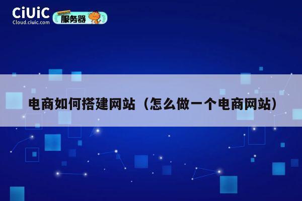 电商如何搭建网站(怎么做一个电商网站) 第1张 电商如何搭建网站(怎么做一个电商网站) 第1张