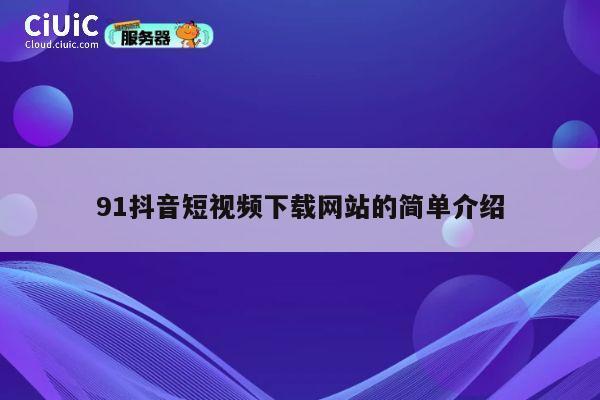 91抖音短视频下载网站的简单介绍 第1张 91抖音短视频下载网站的简单介绍 第1张