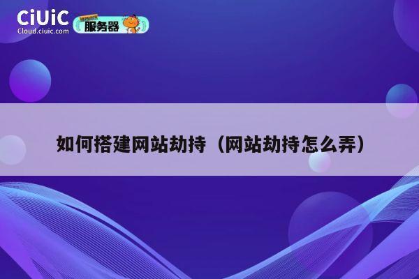 如何搭建网站劫持(网站劫持怎么弄) 第1张 如何搭建网站劫持(网站劫持怎么弄) 第1张