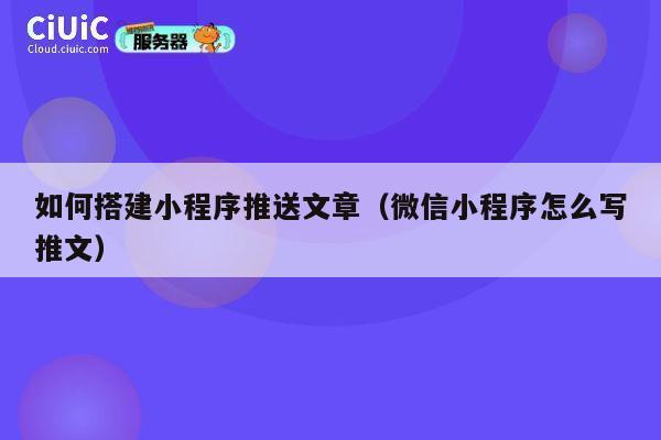 如何搭建小程序推送文章(微信小程序怎么写推文) 第1张 如何搭建小程序推送文章(微信小程序怎么写推文) 第1张