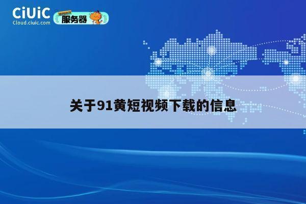 关于91黄短视频下载的信息 第1张