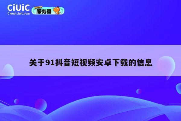 关于91抖音短视频安卓下载的信息 第1张 关于91抖音短视频安卓下载的信息 第1张