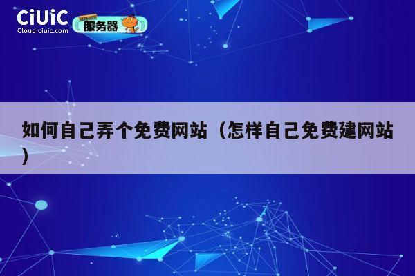 如何自己弄个免费网站（怎样自己免费建网站） 第1张