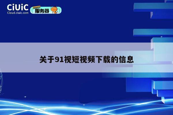 关于91视短视频下载的信息 第1张