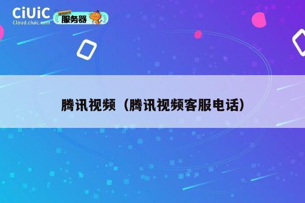 腾讯视频(腾讯视频客服电话) 第1张 腾讯视频(腾讯视频客服电话) 第1张