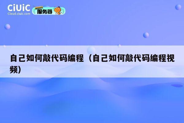 自己如何敲代码编程(自己如何敲代码编程视频) 第1张 自己如何敲代码编程(自己如何敲代码编程视频) 第1张