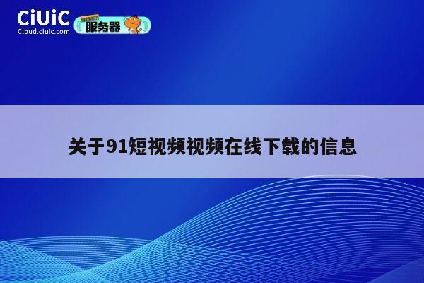 关于91短视频视频在线下载的信息 第1张