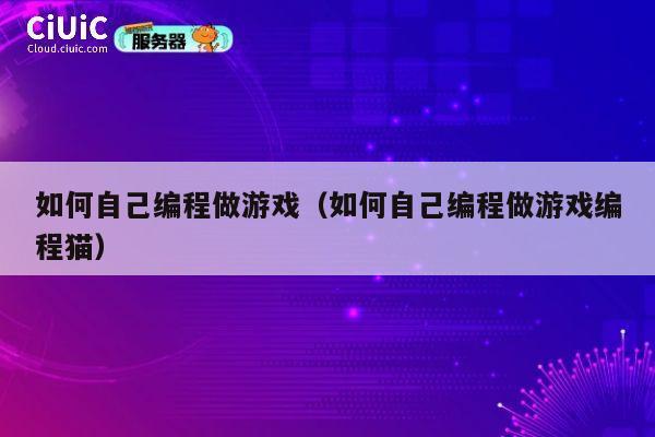 如何自己编程做游戏(如何自己编程做游戏编程猫) 第1张 如何自己编程做游戏(如何自己编程做游戏编程猫) 第1张