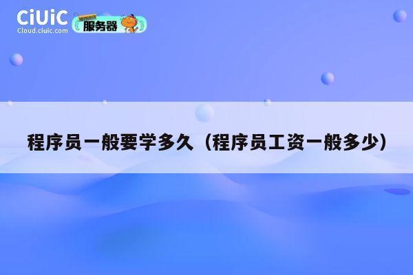 程序员一般要学多久(程序员工资一般多少) 第1张 程序员一般要学多久(程序员工资一般多少) 第1张