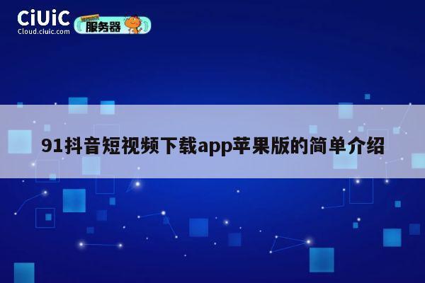 91抖音短视频下载app苹果版的简单介绍 第1张
