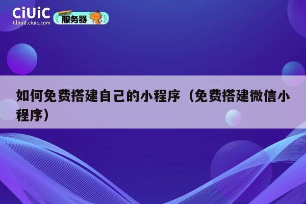 如何免费搭建自己的小程序(免费搭建微信小程序) 第1张 如何免费搭建自己的小程序(免费搭建微信小程序) 第1张