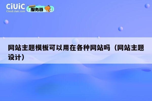 网站主题模板可以用在各种网站吗(网站主题设计) 第1张 网站主题模板可以用在各种网站吗(网站主题设计) 第1张