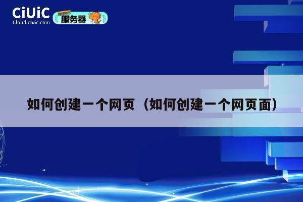 如何创建一个网页(如何创建一个网页面) 第1张 如何创建一个网页(如何创建一个网页面) 第1张