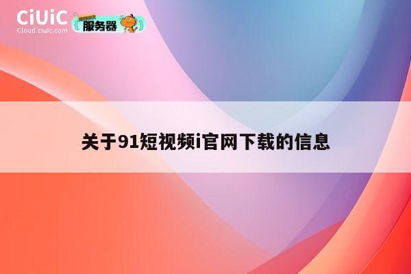 关于91短视频i官网下载的信息 第1张 关于91短视频i官网下载的信息 第1张