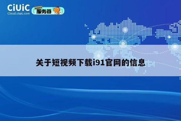 关于短视频下载i91官网的信息 第1张 关于短视频下载i91官网的信息 第1张