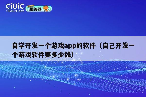 自学开发一个游戏app的软件(自己开发一个游戏软件要多少钱) 第1张 自学开发一个游戏app的软件(自己开发一个游戏软件要多少钱) 第1张