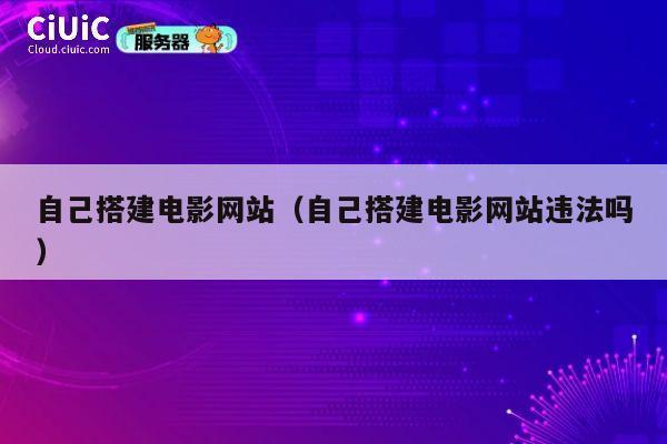 自己搭建电影网站（自己搭建电影网站违法吗） 第1张