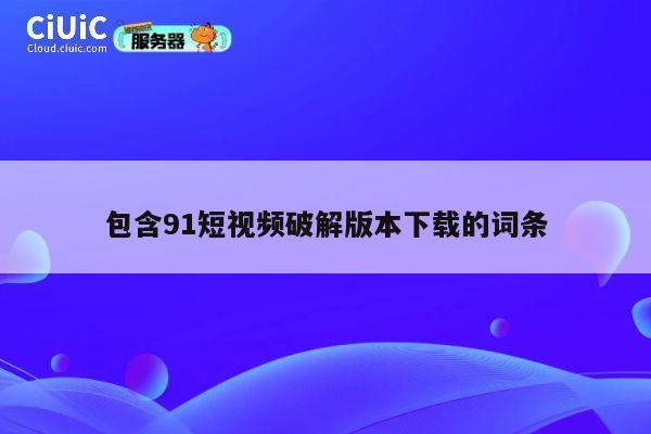 包含91短视频破解版本下载的词条 第1张