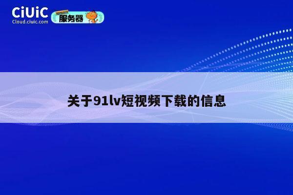 关于91lv短视频下载的信息 第1张