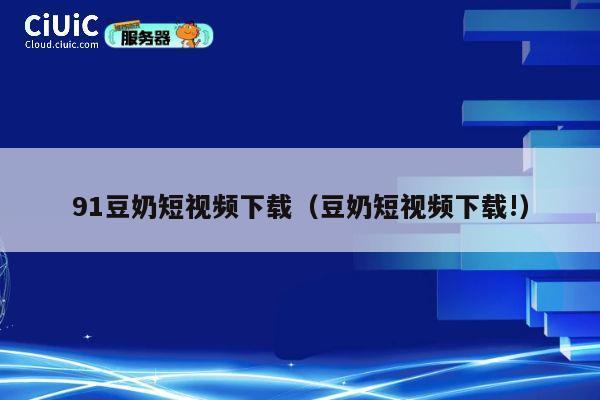 91豆奶短视频下载（豆奶短视频下载!） 第1张