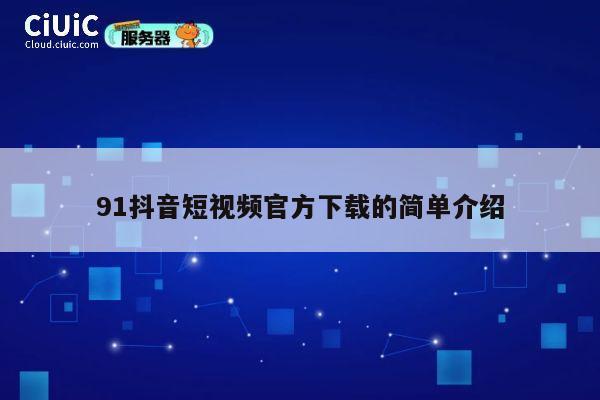 91抖音短视频官方下载的简单介绍 第1张