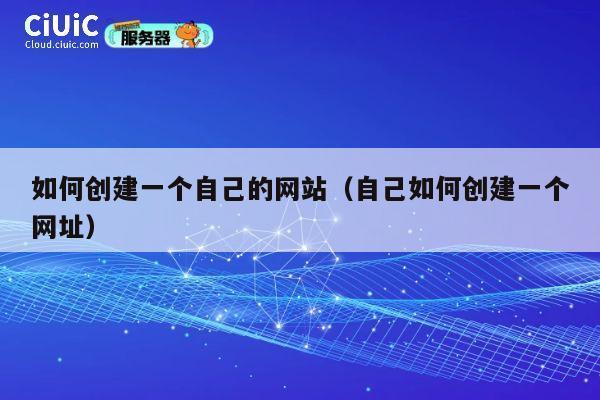 如何创建一个自己的网站(自己如何创建一个网址) 第1张 如何创建一个自己的网站(自己如何创建一个网址) 第1张