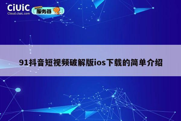 91抖音短视频破解版ios下载的简单介绍 第1张