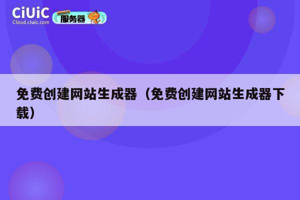 免费创建网站生成器（免费创建网站生成器下载） 第1张