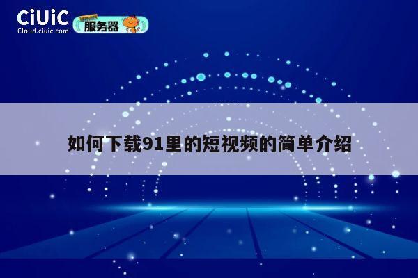 如何下载91里的短视频的简单介绍 第1张