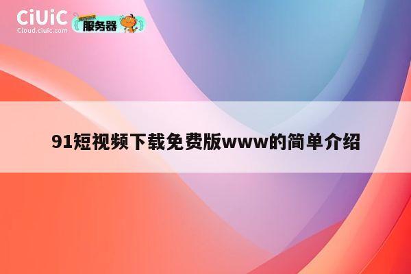 91短视频下载免费版www的简单介绍 第1张