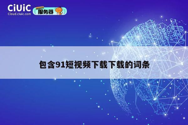 包含91短视频下载下载的词条 第1张
