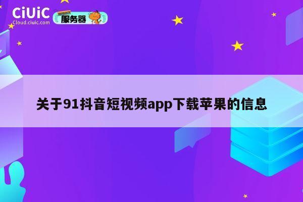 关于91抖音短视频app下载苹果的信息 第1张 关于91抖音短视频app下载苹果的信息 第1张