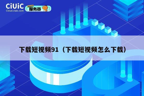 下载短视频91（下载短视频怎么下载） 第1张