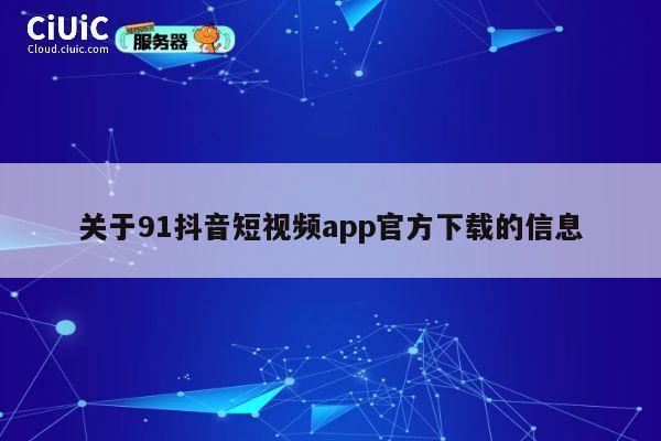 关于91抖音短视频app官方下载的信息 第1张 关于91抖音短视频app官方下载的信息 第1张