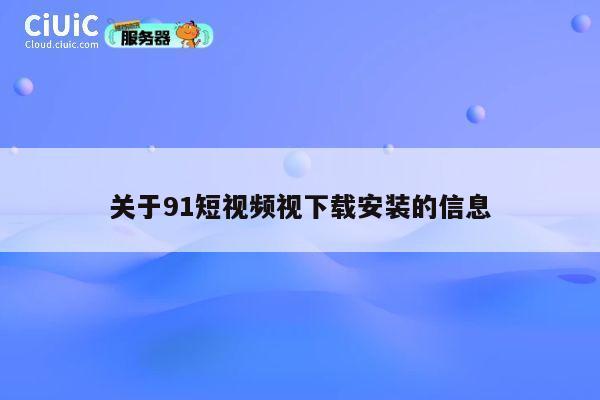 关于91短视频视下载安装的信息 第1张