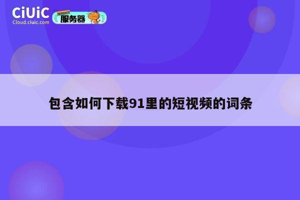 包含如何下载91里的短视频的词条 第1张