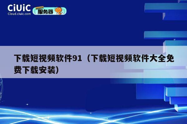 下载短视频软件91(下载短视频软件大全免费下载安装) 第1张 下载短视频软件91(下载短视频软件大全免费下载安装) 第1张