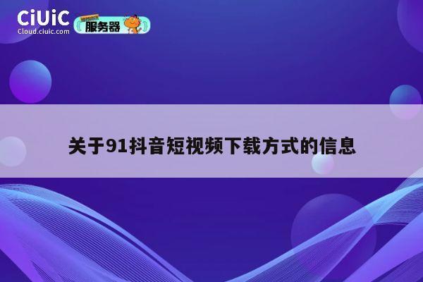 关于91抖音短视频下载方式的信息 第1张 关于91抖音短视频下载方式的信息 第1张